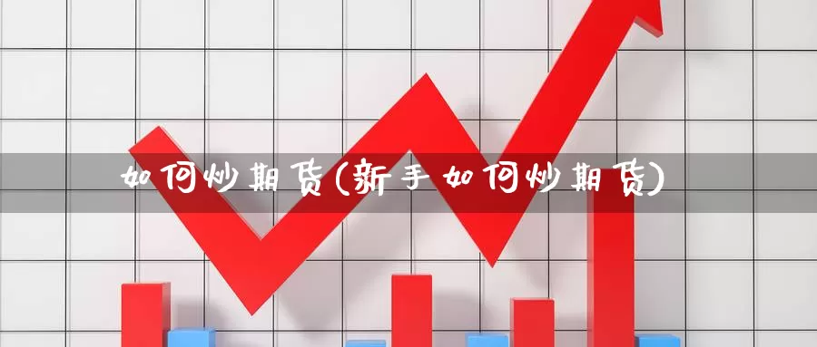 如何炒期货(新手如何炒期货)_https://www.chuangyunda.com_纳指期货_第1张