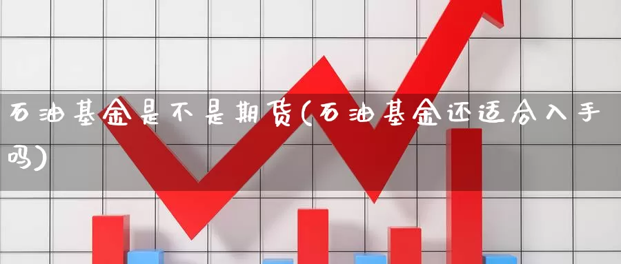 石油基金是不是期货(石油基金还适合入手吗)_https://www.chuangyunda.com_黄金期货_第1张