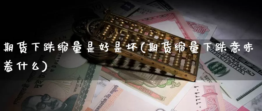 期货下跌缩量是好是坏(期货缩量下跌意味着什么)_https://www.chuangyunda.com_纳指期货_第1张