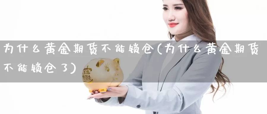 为什么黄金期货不能锁仓(为什么黄金期货不能锁仓了)_https://www.chuangyunda.com_黄金期货_第1张