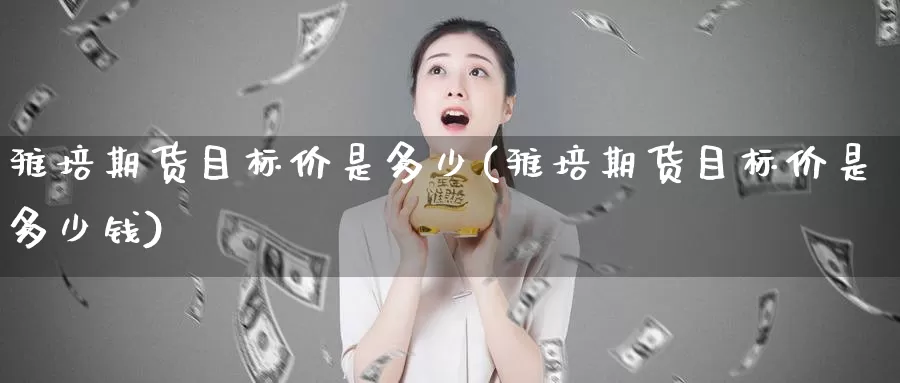 雅培期货目标价是多少(雅培期货目标价是多少钱)_https://www.chuangyunda.com_期货分类_第1张