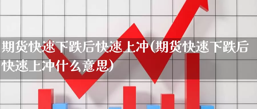 期货快速下跌后快速上冲(期货快速下跌后快速上冲什么意思)_https://www.chuangyunda.com_原油期货_第1张