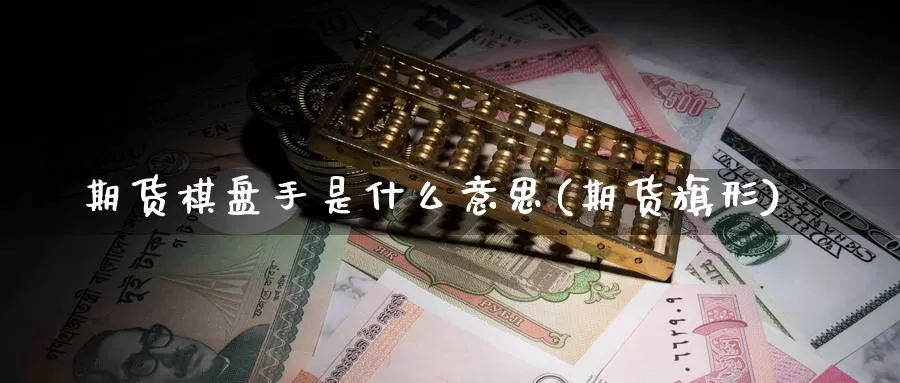 期货棋盘手是什么意思(期货旗形)_https://www.chuangyunda.com_期货技术_第1张