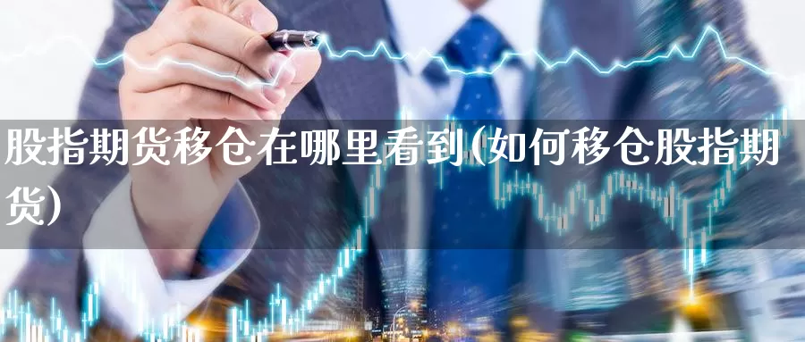 股指期货移仓在哪里看到(如何移仓股指期货)_https://www.chuangyunda.com_纳指期货_第1张