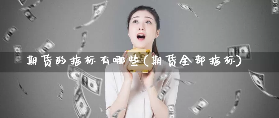 期货的指标有哪些(期货全部指标)_https://www.chuangyunda.com_期货分类_第1张