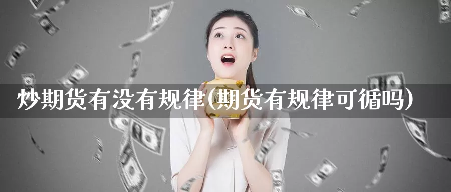 炒期货有没有规律(期货有规律可循吗)_https://www.chuangyunda.com_原油期货_第1张