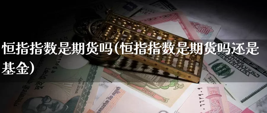 恒指指数是期货吗(恒指指数是期货吗还是基金)_https://www.chuangyunda.com_黄金期货_第1张