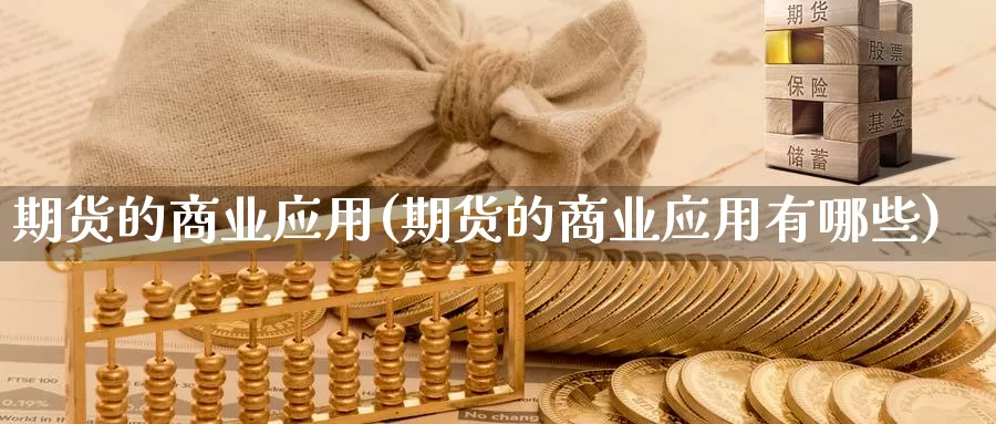 期货的商业应用(期货的商业应用有哪些)_https://www.chuangyunda.com_期货入门_第1张