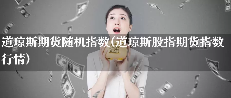 道琼斯期货随机指数(道琼斯股指期货指数行情)_https://www.chuangyunda.com_纳指期货_第1张