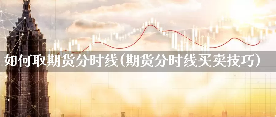 如何取期货分时线(期货分时线买卖技巧)_https://www.chuangyunda.com_期货理财_第1张