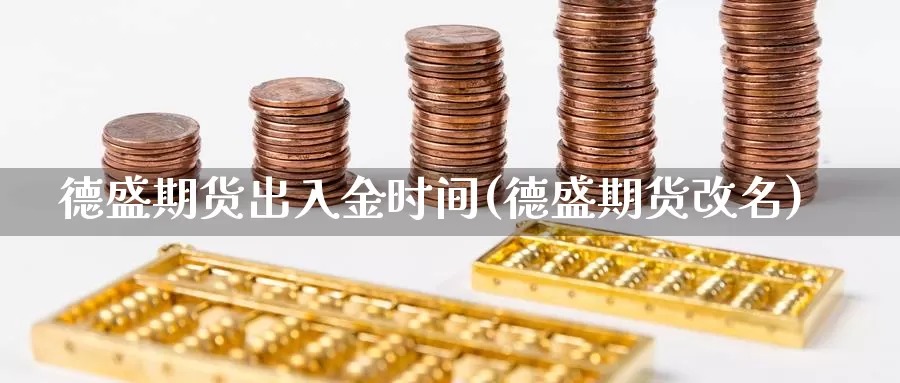 德盛期货出入金时间(德盛期货改名)_https://www.chuangyunda.com_期货分类_第1张