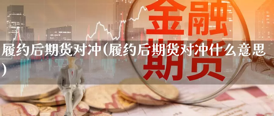 履约后期货对冲(履约后期货对冲什么意思)_https://www.chuangyunda.com_黄金期货_第1张