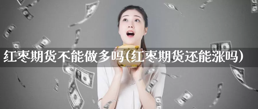 红枣期货不能做多吗(红枣期货还能涨吗)_https://www.chuangyunda.com_黄金期货_第1张