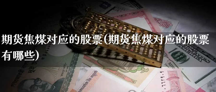 期货焦煤对应的股票(期货焦煤对应的股票有哪些)_https://www.chuangyunda.com_期货技术_第1张