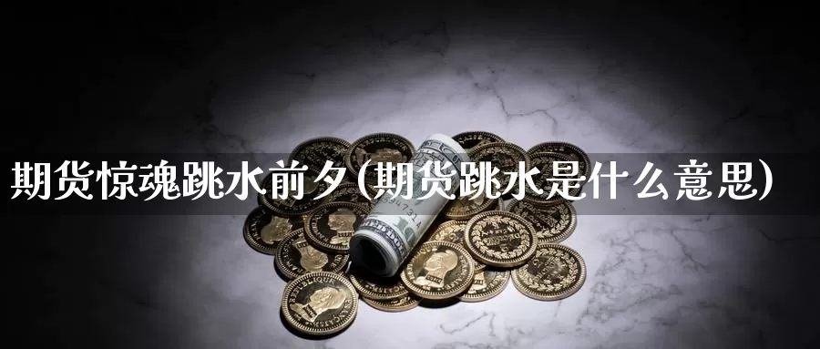 期货惊魂跳水前夕(期货跳水是什么意思)_https://www.chuangyunda.com_黄金期货_第1张