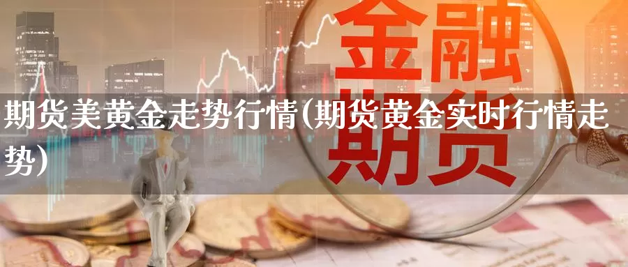 期货美黄金走势行情(期货黄金实时行情走势)_https://www.chuangyunda.com_期货分类_第1张