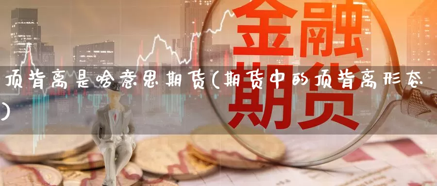 顶背离是啥意思期货(期货中的顶背离形态)_https://www.chuangyunda.com_期货理财_第1张