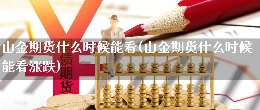 山金期货什么时候能看(山金期货什么时候能看涨跌)_https://www.chuangyunda.com_期货分类_第1张