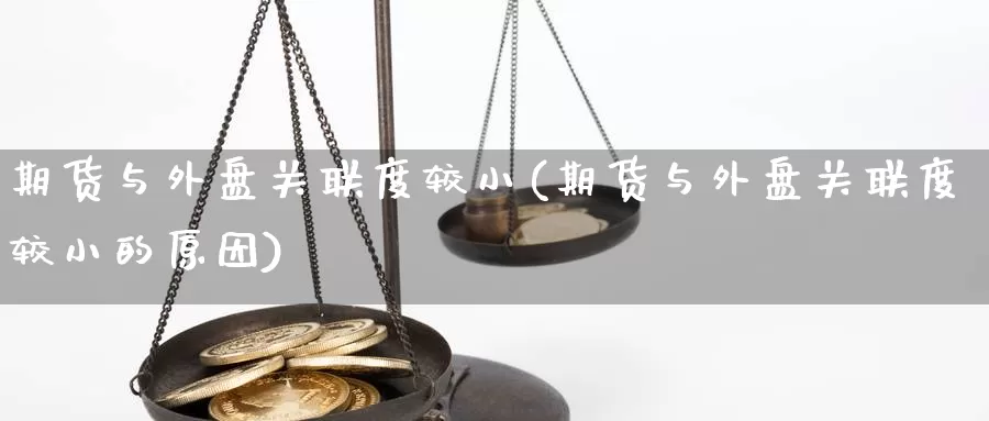 期货与外盘关联度较小(期货与外盘关联度较小的原因)_https://www.chuangyunda.com_期货技术_第1张