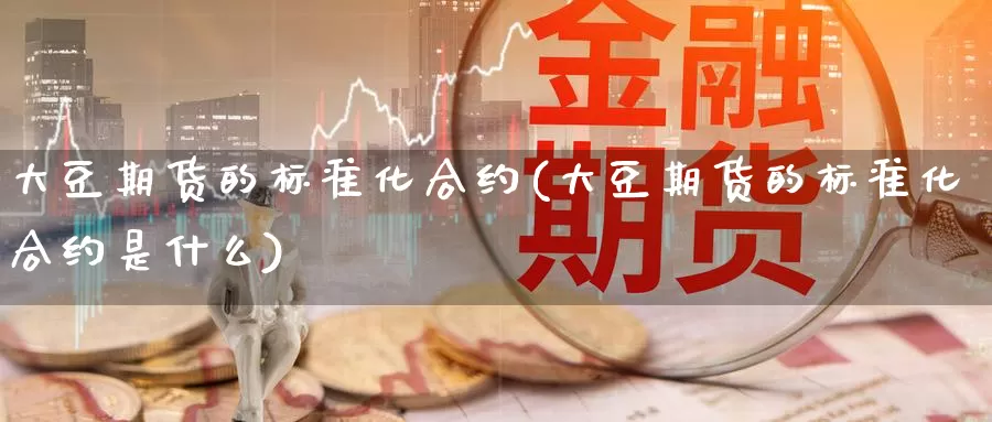 大豆期货的标准化合约(大豆期货的标准化合约是什么)_https://www.chuangyunda.com_黄金期货_第1张