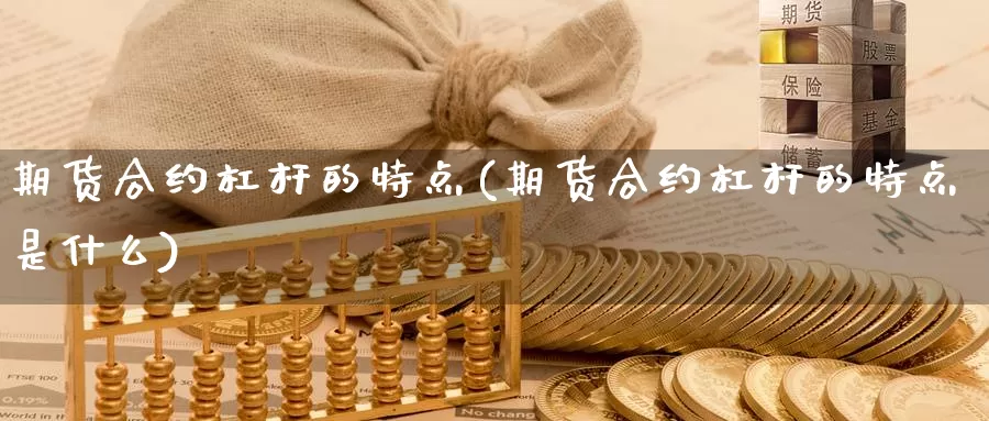 期货合约杠杆的特点(期货合约杠杆的特点是什么)_https://www.chuangyunda.com_期货理财_第1张