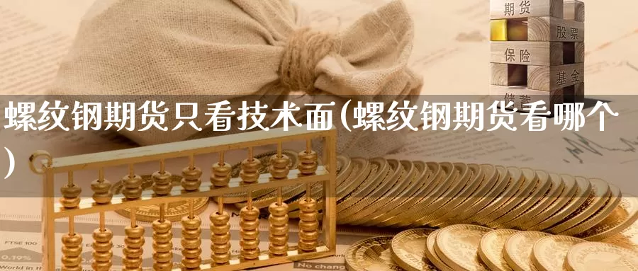 螺纹钢期货只看技术面(螺纹钢期货看哪个)_https://www.chuangyunda.com_黄金期货_第1张