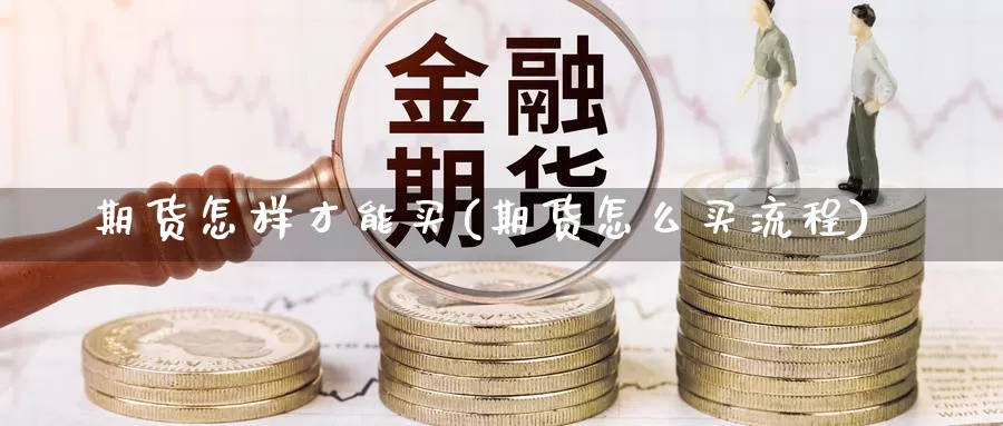 期货怎样才能买(期货怎么买流程)_https://www.chuangyunda.com_期货分类_第1张