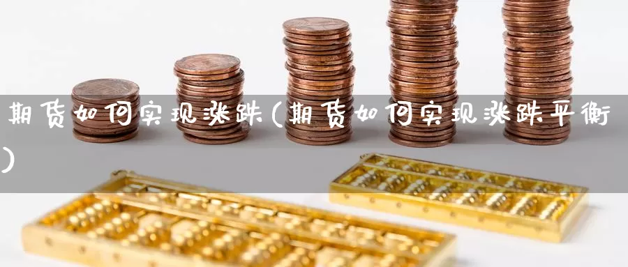 期货如何实现涨跌(期货如何实现涨跌平衡)_https://www.chuangyunda.com_期货理财_第1张