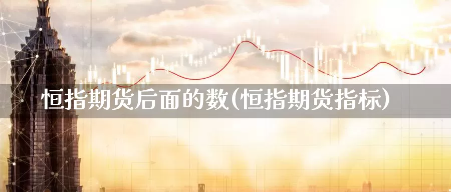 恒指期货后面的数(恒指期货指标)_https://www.chuangyunda.com_期货理财_第1张