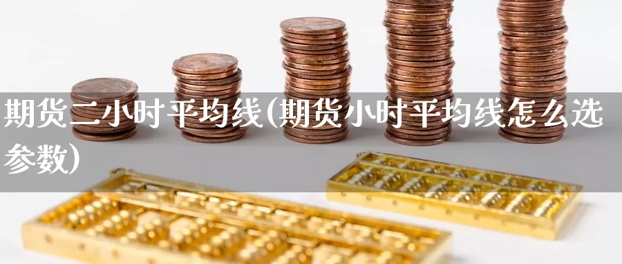 期货二小时平均线(期货小时平均线怎么选参数)_https://www.chuangyunda.com_黄金期货_第1张