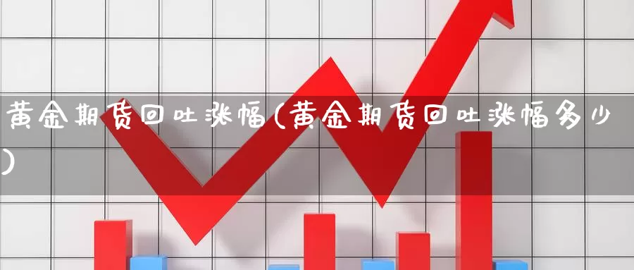 黄金期货回吐涨幅(黄金期货回吐涨幅多少)_https://www.chuangyunda.com_期货分类_第1张