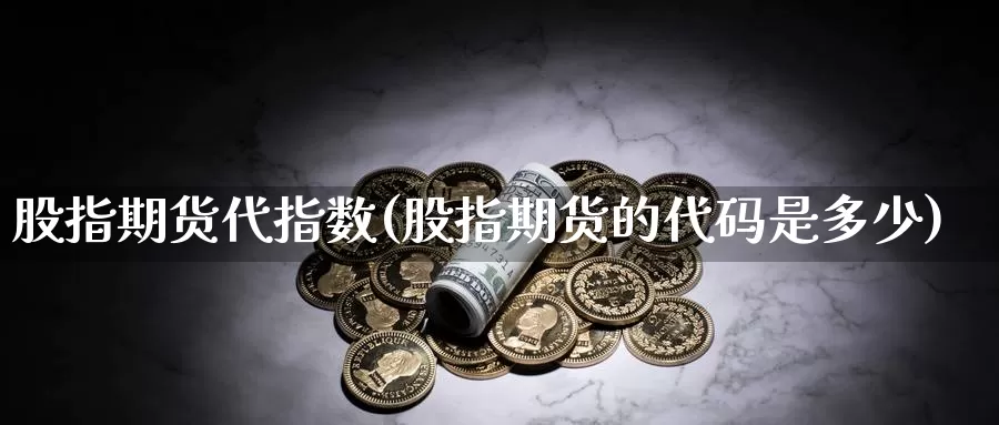 股指期货代指数(股指期货的代码是多少)_https://www.chuangyunda.com_原油期货_第1张