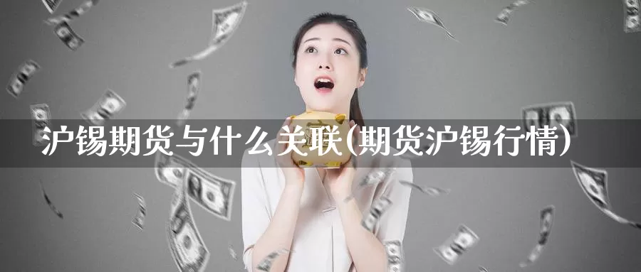 沪锡期货与什么关联(期货沪锡行情)_https://www.chuangyunda.com_黄金期货_第1张