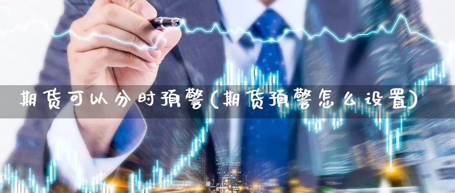 期货可以分时预警(期货预警怎么设置)_https://www.chuangyunda.com_期货分类_第1张