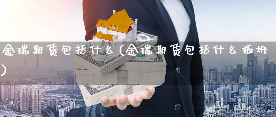 金瑞期货包括什么(金瑞期货包括什么板块)_https://www.chuangyunda.com_黄金期货_第1张