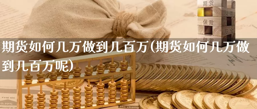 期货如何几万做到几百万(期货如何几万做到几百万呢)_https://www.chuangyunda.com_原油期货_第1张