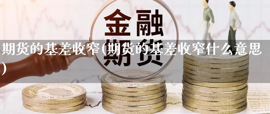 期货的基差收窄(期货的基差收窄什么意思)_https://www.chuangyunda.com_黄金期货_第1张