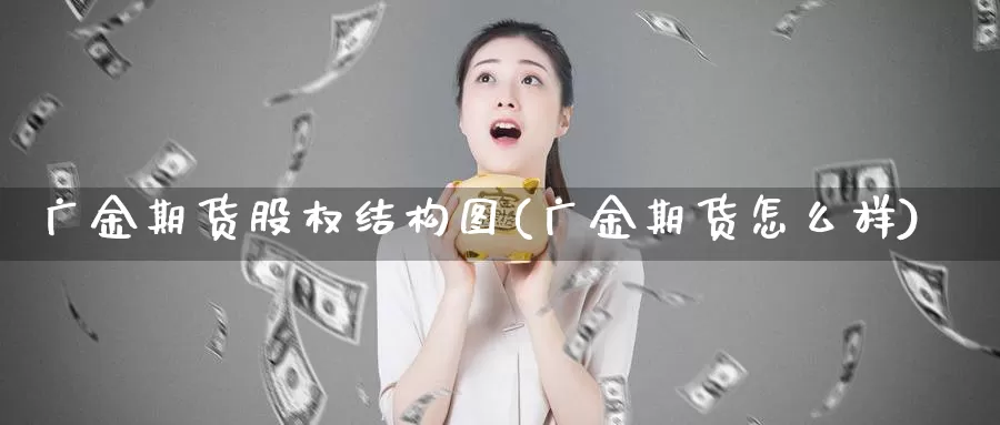 广金期货股权结构图(广金期货怎么样)_https://www.chuangyunda.com_期货分类_第1张