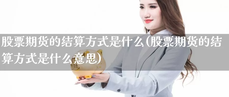 股票期货的结算方式是什么(股票期货的结算方式是什么意思)_https://www.chuangyunda.com_原油期货_第1张