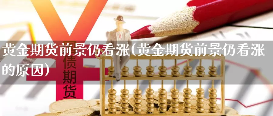 黄金期货前景仍看涨(黄金期货前景仍看涨的原因)_https://www.chuangyunda.com_期货技术_第1张