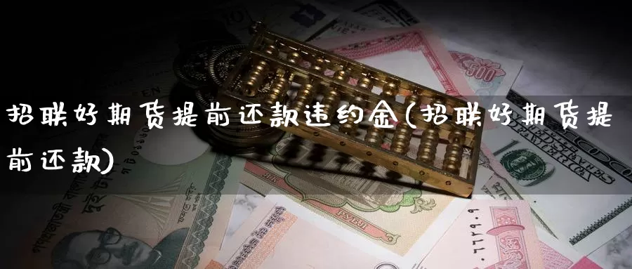 招联好期货提前还款违约金(招联好期货提前还款)_https://www.chuangyunda.com_纳指期货_第1张