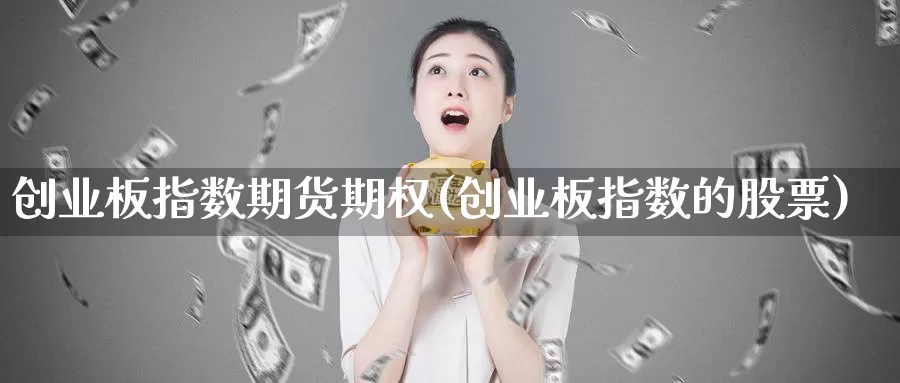 创业板指数期货期权(创业板指数的股票)_https://www.chuangyunda.com_期货分类_第1张