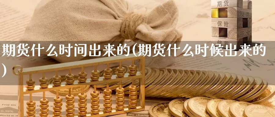 期货什么时间出来的(期货什么时候出来的)_https://www.chuangyunda.com_期货分类_第1张