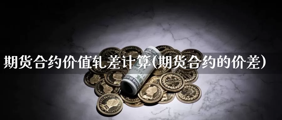 期货合约价值轧差计算(期货合约的价差)_https://www.chuangyunda.com_期货理财_第1张