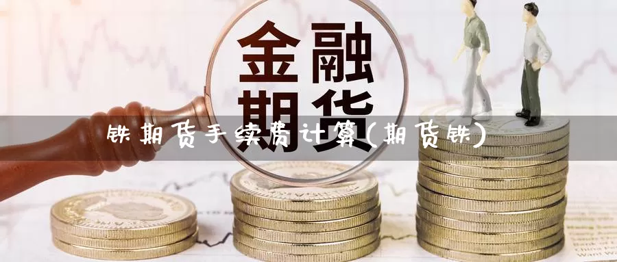 铁期货手续费计算(期货铁)_https://www.chuangyunda.com_期货理财_第1张