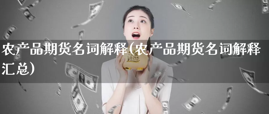 农产品期货名词解释(农产品期货名词解释汇总)_https://www.chuangyunda.com_期货技术_第1张