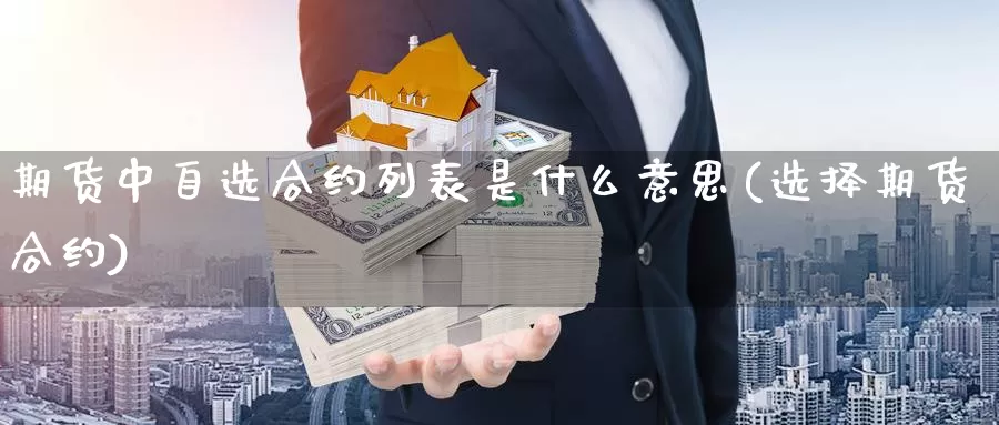 期货中自选合约列表是什么意思(选择期货合约)_https://www.chuangyunda.com_期货入门_第1张