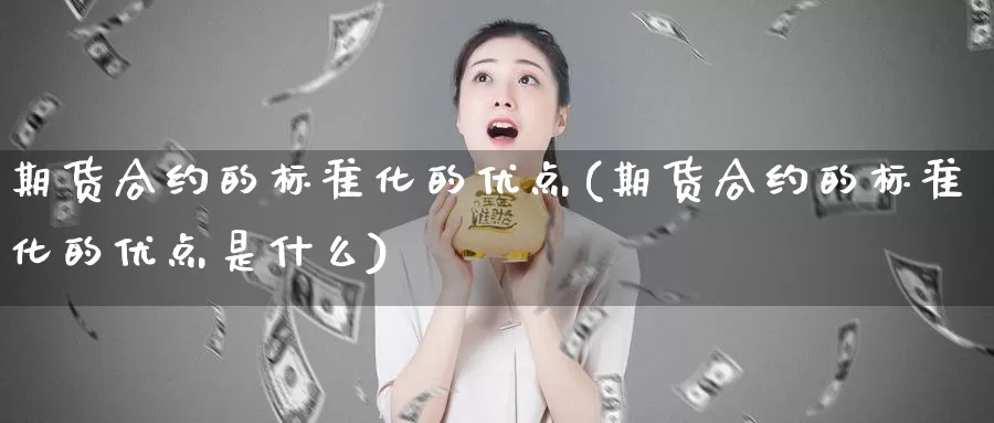 期货合约的标准化的优点(期货合约的标准化的优点是什么)_https://www.chuangyunda.com_黄金期货_第1张