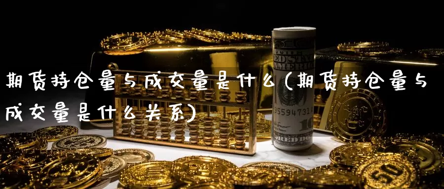 期货持仓量与成交量是什么(期货持仓量与成交量是什么关系)_https://www.chuangyunda.com_期货分类_第1张