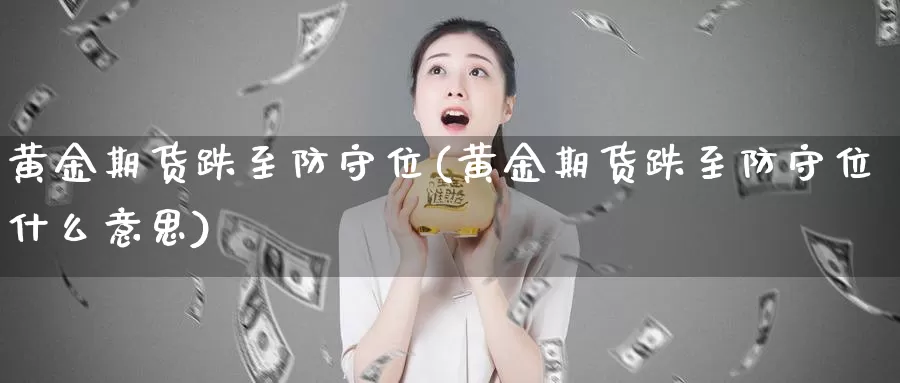 黄金期货跌至防守位(黄金期货跌至防守位什么意思)_https://www.chuangyunda.com_期货理财_第1张